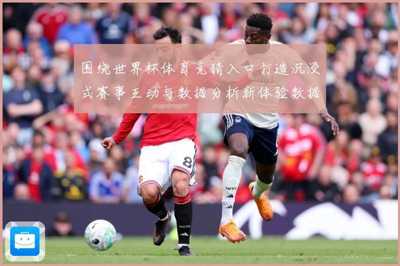 围绕世界杯体育竞猜入口打造沉浸式赛事互动与数据分析新体验数据研判：最新赛事动态与深度分析