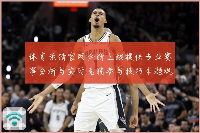 体育竞猜官网全新上线提供专业赛事分析与实时竞猜参与技巧专题观察：最新赛事动态与深度分析