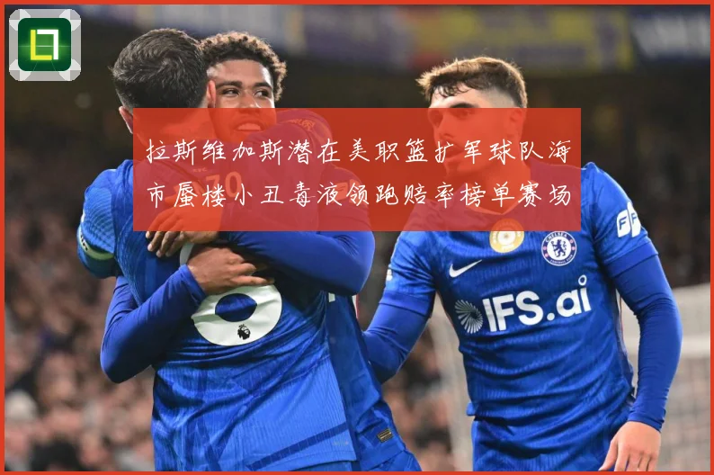 拉斯维加斯潜在美职篮扩军球队海市蜃楼小丑毒液领跑赔率榜单赛场复盘：最新赛事动态与深度分析