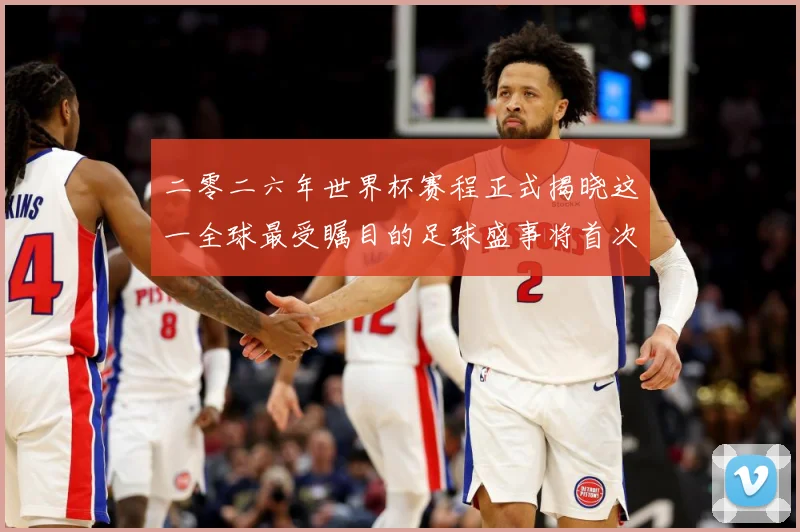 二零二六年世界杯赛程正式揭晓这一全球最受瞩目的足球盛事将首次数据研判：最新赛事动态与深度分析