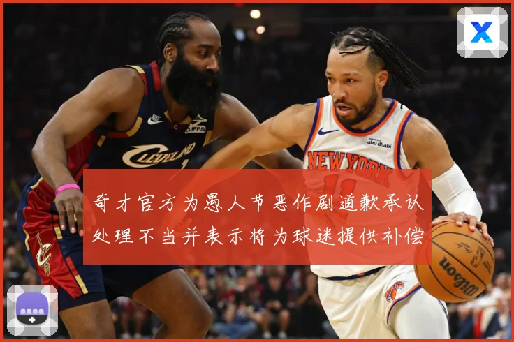 奇才官方为愚人节恶作剧道歉承认处理不当并表示将为球迷提供补偿专题观察：最新赛事动态与深度分析