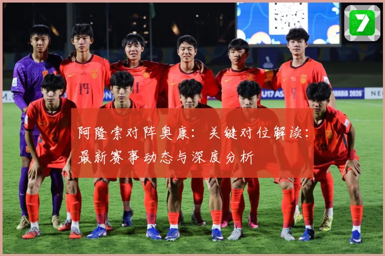 阿隆索对阵奥康：关键对位解读：最新赛事动态与深度分析
