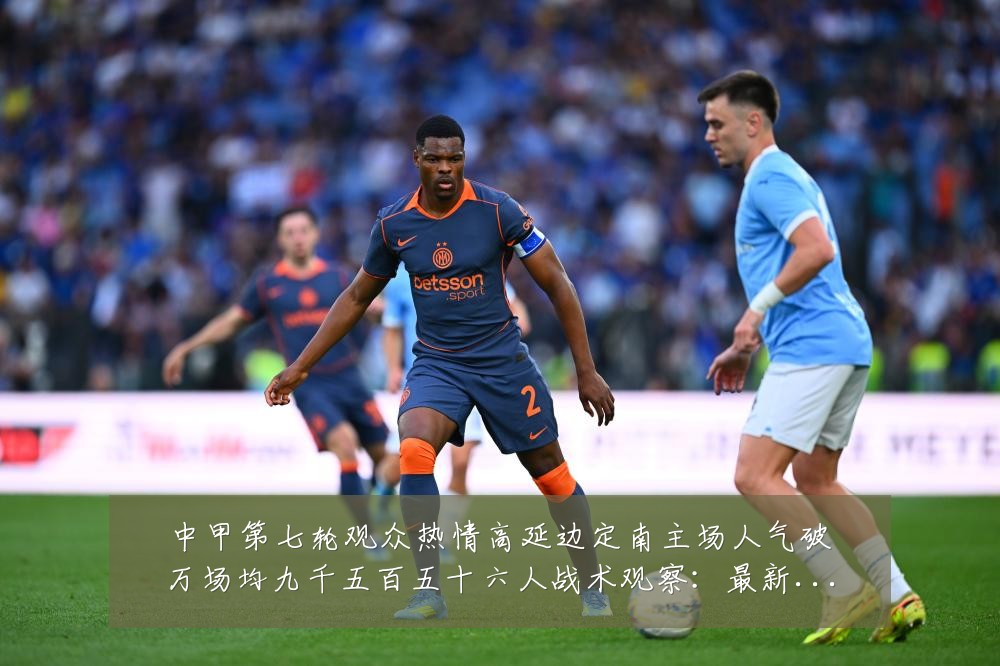 中甲第七轮观众热情高延边定南主场人气破万场均九千五百五十六人战术观察:最新赛事动态与深度分析