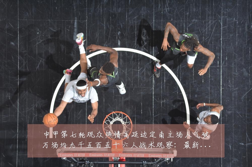 中甲第七轮观众热情高延边定南主场人气破万场均九千五百五十六人战术观察:最新赛事动态与深度分析