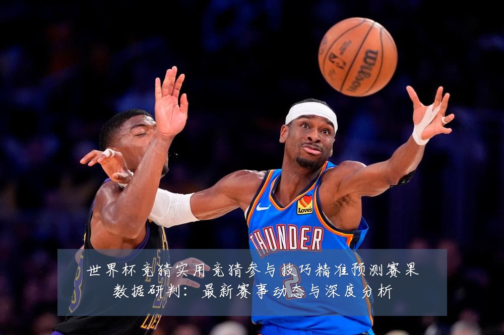 世界杯竞猜实用竞猜参与技巧精准预测赛果数据研判:最新赛事动态与深度分析
