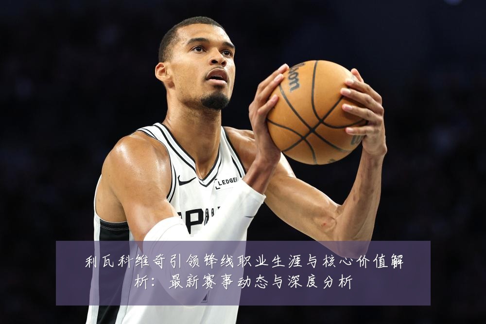 利瓦科维奇引领锋线职业生涯与核心价值解析:最新赛事动态与深度分析