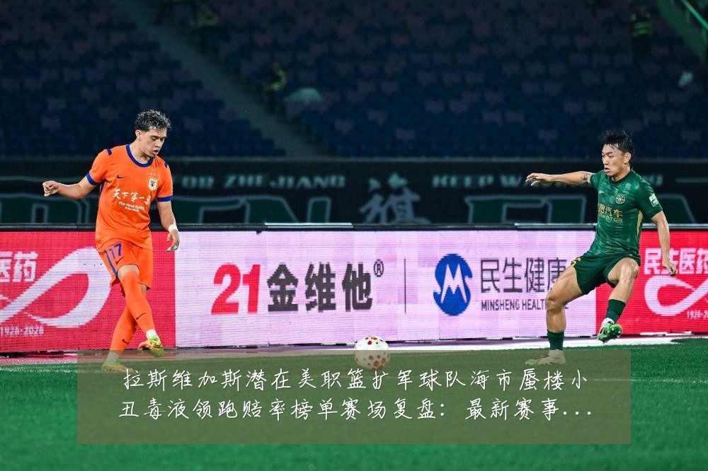 拉斯维加斯潜在美职篮扩军球队海市蜃楼小丑毒液领跑赔率榜单赛场复盘:最新赛事动态与深度分析
