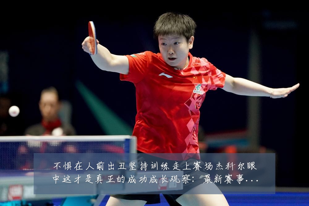 不惧在人前出丑坚持训练走上赛场杰科尔眼中这才是真正的成功成长观察：最新赛事动态与深度分析